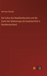 Die Cultur des Maulbeerbaumes und die Zucht der Seidenraupe als Erwerbsmittel in Norddeutschland di Hermann Klencke edito da Outlook Verlag