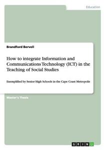 How to integrate Information and Communications Technology (ICT) in the Teaching of Social Studies di Brandford Bervell edito da GRIN Verlag