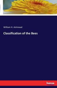 Classification of the Bees di William H. Ashmead edito da hansebooks