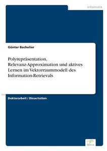 Polyrepräsentation, Relevanz-Approximation und aktives Lernen im Vektorraummodell des Information-Retrievals di Günter Bachelier edito da Diplom.de