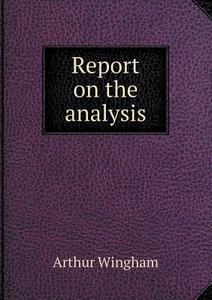 Report On The Analysis di Arthur Wingham edito da Book On Demand Ltd.