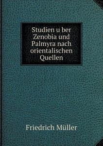 Studien Über Zenobia Und Palmyra Nach Orientalischen Quellen di Friedrich Muller edito da Book On Demand Ltd.