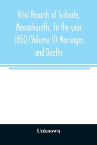 Vital records of Scituate, Massachusetts, to the year 1850 (Volume II) Marriages and Deaths di Unknown edito da Alpha Editions
