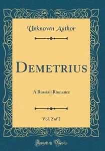 Demetrius, Vol. 2 of 2: A Russian Romance (Classic Reprint) di Unknown Author edito da Forgotten Books
