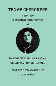 Texas Cherokees, 1820-1839 [With] a Document for Litigation, 1921, by George W. Fields, Lawyer, Oklahoma City, Oklahoma edito da Clearfield