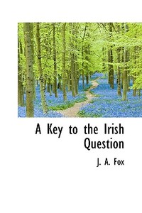 A Key To The Irish Question di J A Fox edito da Bibliolife