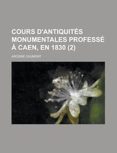 Cours D'Antiquites Monumentales Professe a Caen, En 1830 (2) di Arcisse Caumont edito da Rarebooksclub.com