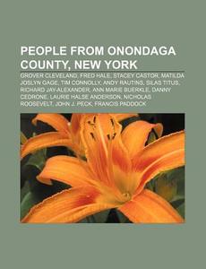 People From Onondaga County, New York: Grover Cleveland, Fred Hale, Stacey Castor, Matilda Joslyn Gage, Tim Connolly, Andy Rautins, Silas Titus di Source Wikipedia edito da Books Llc, Wiki Series