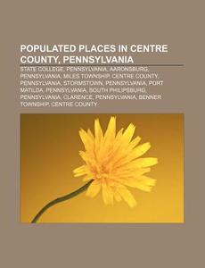 Populated Places In Centre County, Penns di Source Wikipedia edito da Books LLC, Wiki Series