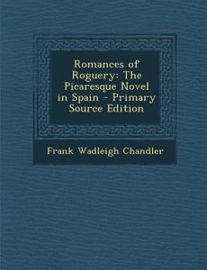 Romances of Roguery: The Picaresque Novel in Spain di Frank Wadleigh Chandler edito da Nabu Press