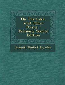 On the Lake, and Other Poems - Primary Source Edition di Hapgood Elizabeth Reynolds edito da Nabu Press