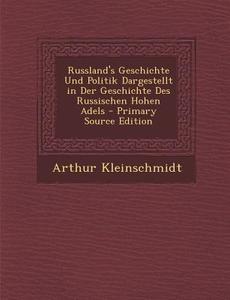 Russland's Geschichte Und Politik Dargestellt in Der Geschichte Des Russischen Hohen Adels - Primary Source Edition di Arthur Kleinschmidt edito da Nabu Press