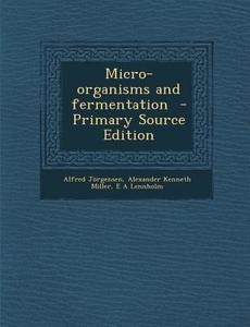Micro-Organisms and Fermentation - Primary Source Edition di Alfred Jorgensen, Alexander Kenneth Miller, E. a. Lennholm edito da Nabu Press