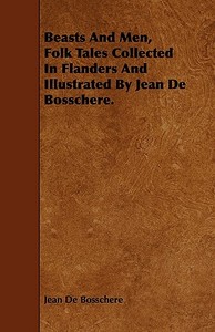 Beasts and Men, Folk Tales Collected in Flanders and Illustrated by Jean de Bosschere. di Jean De Bosschere edito da Thackeray Press