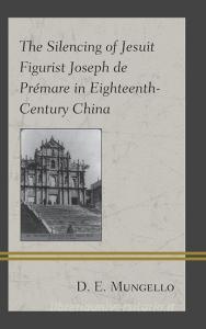 The Silencing of Jesuit Figurist Joseph de Premare... di D. E. Mungello edito da Lexington