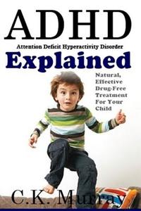 ADHD Explained: Natural, Effective, Drug-Free Treatment for Your Child di C. K. Murray edito da Createspace
