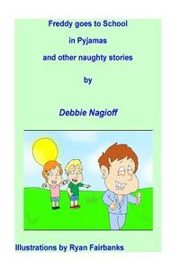 Freddy Goes to School in Pyjamas and Other Naughty Stories di Debbie Nagioff edito da Createspace