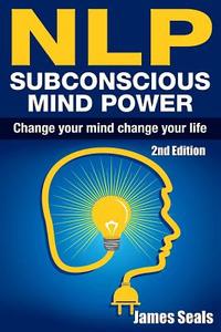 Nlp: Subconscious Mind Power: Change Your Mind; Change Your Life di James Seals edito da Createspace