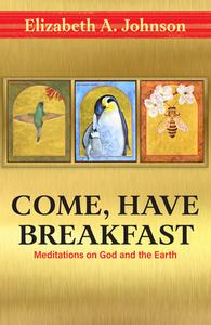 Come Have Breakfast: Meditations on God and the Earth di Elizabeth Johnson edito da ORBIS BOOKS