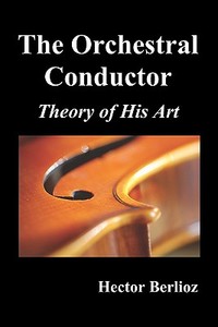 The Orchestral Conductor di Hector Belioz edito da Benediction Classics