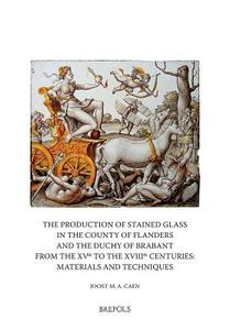 The Production of Stained Glass in the County of Flanders and the Duchy of Brabant from the XVth to the XVIIIth Centuries: Materials and Techniques di Joost M. a. Caen edito da Harvey Miller