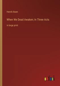 When We Dead Awaken; In Three Acts di Henrik Ibsen edito da Outlook Verlag