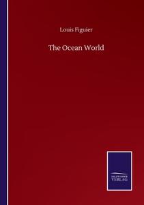 The Ocean World di Louis Figuier edito da Salzwasser-Verlag GmbH