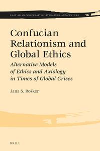 Confucian Relationism and Global Ethics: Alternative Models of Ethics and Axiology in Times of Global Crises di Jana S. Rosker edito da BRILL ACADEMIC PUB