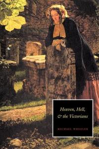 Heaven, Hell, and the Victorians di Michael Wheeler edito da Cambridge University Press