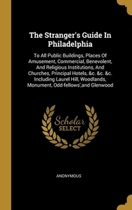 The Stranger's Guide In Philadelphia: To All Public Buildings, Places Of Amusement, Commercial, Benevolent, And Religious Institutions, And Churches, di Anonymous edito da WENTWORTH PR