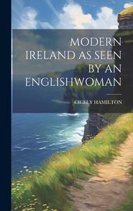 Modern Ireland as Seen by an Englishwoman di Cicely Hamilton edito da LEGARE STREET PR