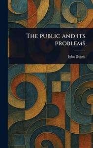 The Public and Its Problems di John Dewey edito da Creative Media Partners, LLC