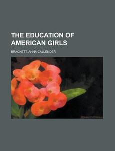 The Education Of American Girls di Anna Callender Brackett edito da General Books Llc
