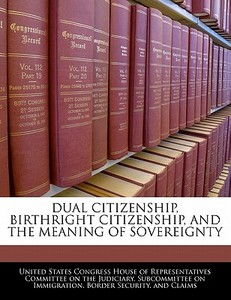 Dual Citizenship, Birthright Citizenship, And The Meaning Of Sovereignty edito da Bibliogov