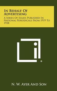In Behalf of Advertising: A Series of Essays Published in National Periodicals from 1919 to 1928 di N. W. Ayer and Son edito da Literary Licensing, LLC