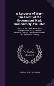 A Resource Of War--the Credit Of The Government Made Immediately Available di Elbridge Gerry Spaulding edito da Palala Press