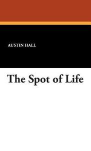 The Spot of Life di Austin Hall edito da Wildside Press
