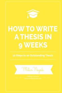 How to Write a Thesis in 9 Weeks: 10 Steps to an Outstanding Thesis di Mihir Nayak edito da Createspace
