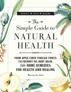 The Simple Guide to Natural Health di Melanie St. Ours edito da Adams Media Corporation