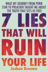 7 Lies That Will Ruin Your Life: What My Journey from Porn Star to Preacher Taught Me about the Truth That Sets Us Free di Joshua Broome edito da FAITHWORDS