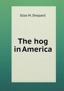 The Hog In America di Silas M Shepard edito da Book On Demand Ltd.