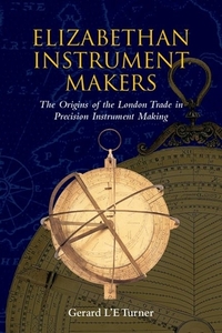 Elizabethan Instrument Makers: The Origins of the London Trade in Precision Instrument Making di Gerard L'E Turner edito da OXFORD UNIV PR