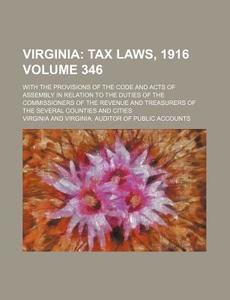 Virginia; Tax Laws, 1916. With The Provisions Of The Code And Acts Of Assembly In Relation To The Duties Of The Commissioners Of The Revenue di Virginia edito da General Books Llc