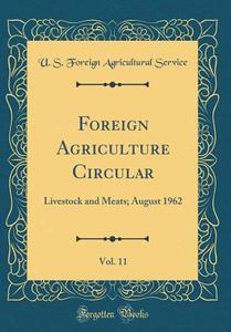 Foreign Agriculture Circular, Vol. 11: Livestock and Meats; August 1962 (Classic Reprint) di U. S. Foreign Agricultural Service edito da Forgotten Books