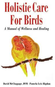 Holistic Care for Birds: A Manual of Wellness and Healing di David McCluggage, Pamela Leis Higdon edito da HOWELL BOOKS INC