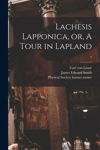 Lachesis Lapponica, or, A Tour in Lapland [electronic Resource]; 2 di Carl von Linné, James Edward Smith edito da LIGHTNING SOURCE INC