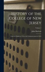 History of the College of New Jersey: From Its Origin in 1746 to the Commencement of 1854; Volume 1 di John Maclean edito da LEGARE STREET PR