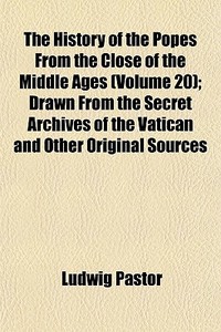 The History Of The Popes From The Close Of The Middle Ages (volume 20); Drawn From The Secret Archives Of The Vatican And Other Original Sources di Ludwig Pastor edito da General Books Llc