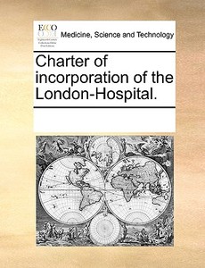 Charter Of Incorporation Of The London-hospital. di See Notes Multiple Contributors edito da Gale Ecco, Print Editions