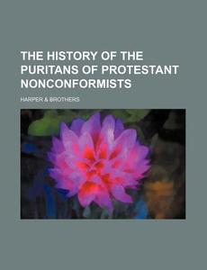 The History of the Puritans of Protestant Nonconformists di Harper &. Brothers edito da Rarebooksclub.com